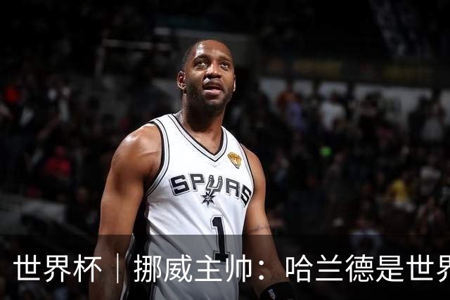 世界杯｜挪威主帅：哈兰德是世界上最好的射手