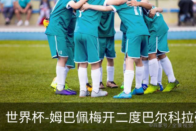 世界杯-姆巴佩梅开二度巴尔科拉破门 法国3-1塞内加尔