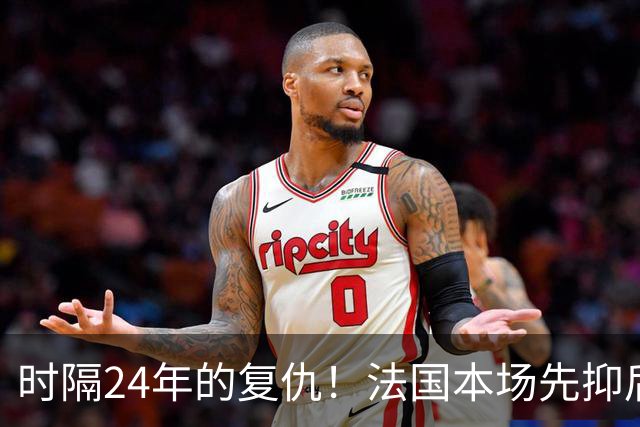 时隔24年的复仇！法国本场先抑后扬 一扫韩日世界杯阴霾